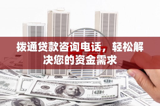 竹东拨通贷款咨询电话，轻松解决您的资金需求