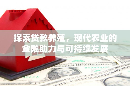 竹东探索贷款养殖，现代农业的金融助力与可持续发展