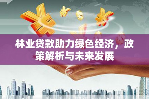 竹东林业贷款助力绿色经济，政策解析与未来发展
