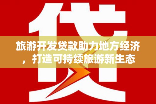竹东旅游开发贷款助力地方经济，打造可持续旅游新生态