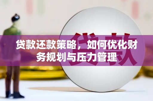 竹东贷款还款策略，如何优化财务规划与压力管理