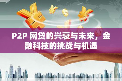 竹东P2P 网贷的兴衰与未来，金融科技的挑战与机遇