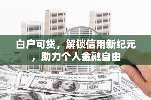 竹东白户可贷，解锁信用新纪元，助力个人金融自由