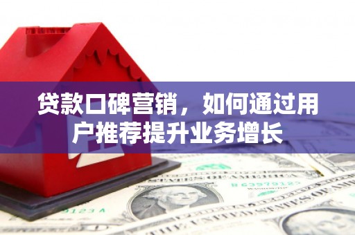 竹东贷款口碑营销，如何通过用户推荐提升业务增长