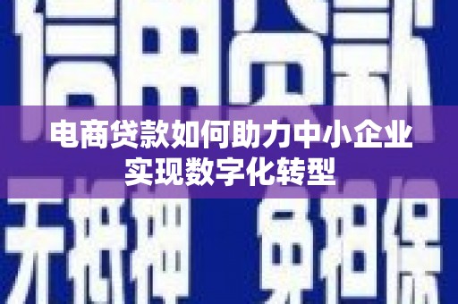 竹东电商贷款如何助力中小企业实现数字化转型