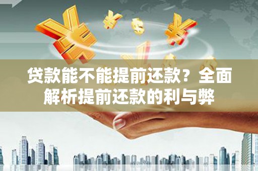 竹东贷款能不能提前还款？全面解析提前还款的利与弊