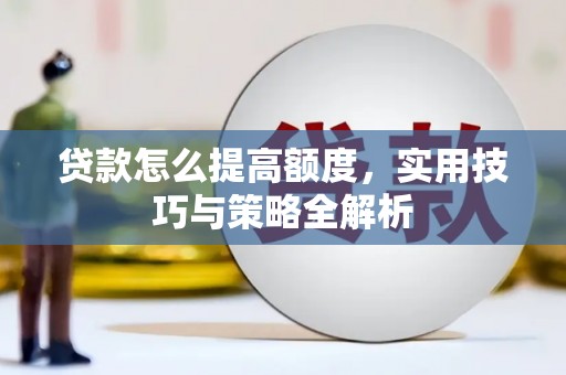竹东贷款怎么提高额度，实用技巧与策略全解析
