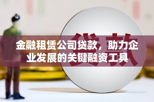 竹东金融租赁公司贷款，助力企业发展的关键融资工具