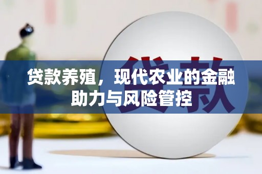 竹东贷款养殖，现代农业的金融助力与风险管控