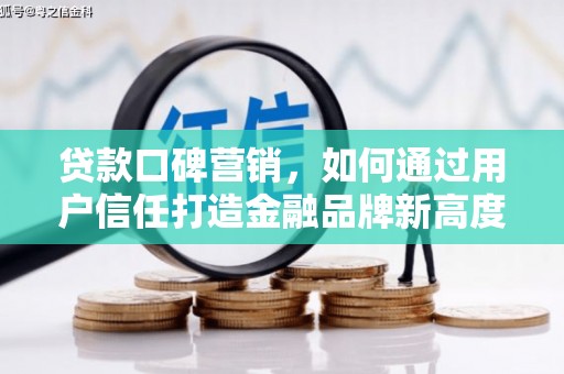 竹东贷款口碑营销，如何通过用户信任打造金融品牌新高度
