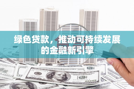 竹东绿色贷款，推动可持续发展的金融新引擎