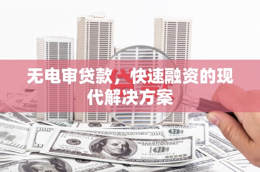 竹东无电审贷款，快速融资的现代解决方案