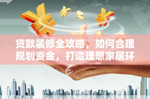 竹东贷款装修全攻略，如何合理规划资金，打造理想家居环境