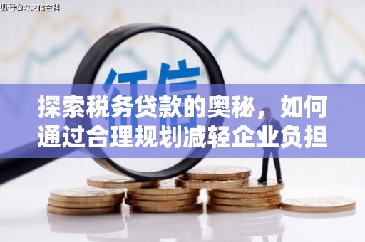 竹东探索税务贷款的奥秘，如何通过合理规划减轻企业负担