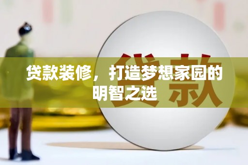 竹东贷款装修，打造梦想家园的明智之选