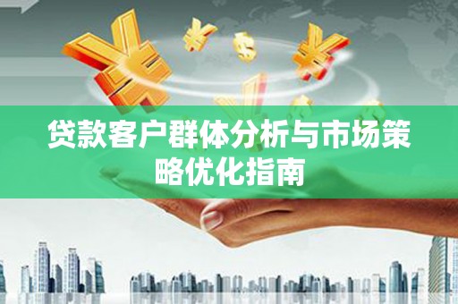竹东贷款客户群体分析与市场策略优化指南