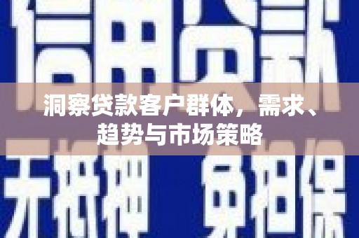 竹东洞察贷款客户群体，需求、趋势与市场策略