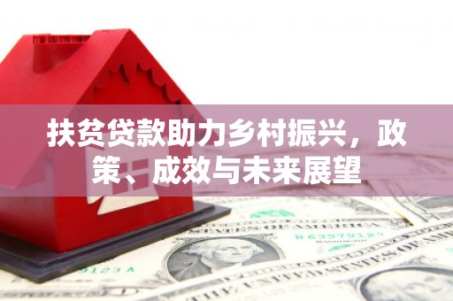 竹东扶贫贷款助力乡村振兴，政策、成效与未来展望