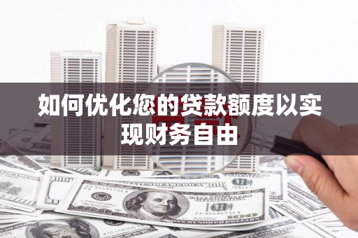 竹东如何优化您的贷款额度以实现财务自由