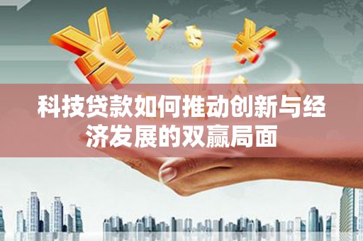 竹东科技贷款如何推动创新与经济发展的双赢局面