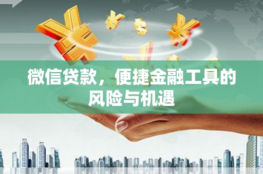 竹东微信贷款，便捷金融工具的风险与机遇