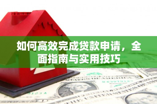 竹东如何高效完成贷款申请，全面指南与实用技巧