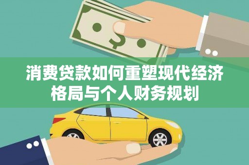 竹东消费贷款如何重塑现代经济格局与个人财务规划