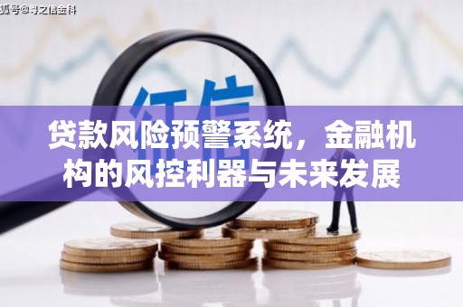 竹东贷款风险预警系统，金融机构的风控利器与未来发展