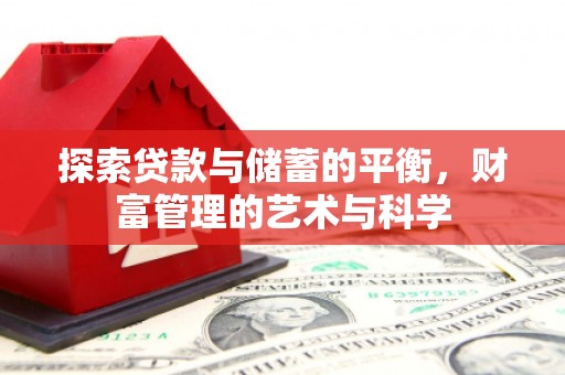 竹东探索贷款与储蓄的平衡，财富管理的艺术与科学