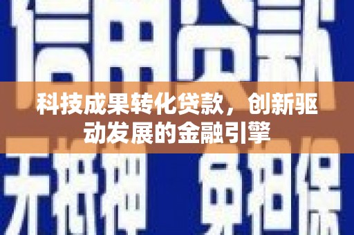 竹东科技成果转化贷款，创新驱动发展的金融引擎