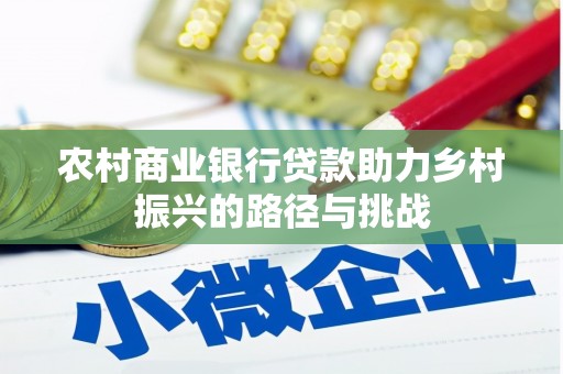 竹东农村商业银行贷款助力乡村振兴的路径与挑战