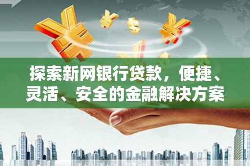 竹东探索新网银行贷款，便捷、灵活、安全的金融解决方案