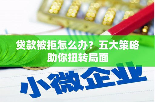 竹东贷款被拒怎么办？五大策略助你扭转局面
