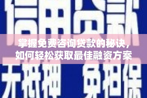 竹东掌握免费咨询贷款的秘诀，如何轻松获取最佳融资方案