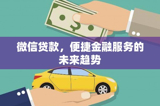 竹东微信贷款，便捷金融服务的未来趋势