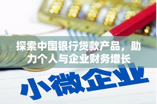 竹东探索中国银行贷款产品，助力个人与企业财务增长