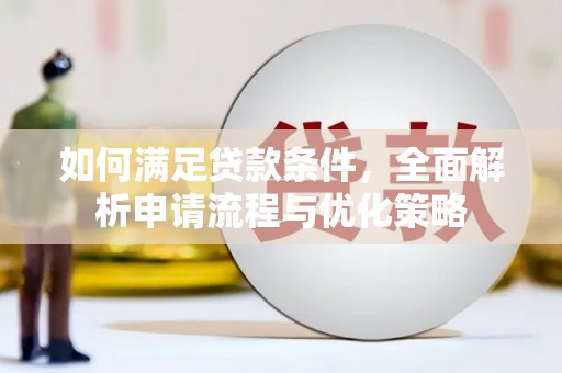 竹东如何满足贷款条件，全面解析申请流程与优化策略