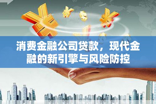 竹东消费金融公司贷款，现代金融的新引擎与风险防控