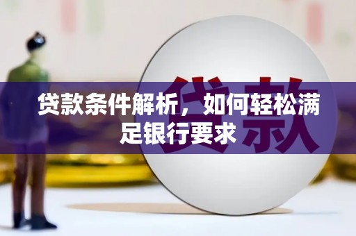 竹东贷款条件解析，如何轻松满足银行要求
