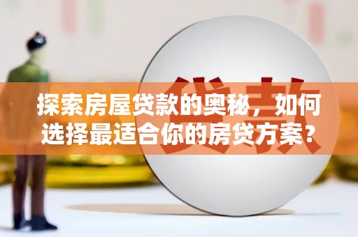 竹东探索房屋贷款的奥秘，如何选择最适合你的房贷方案？