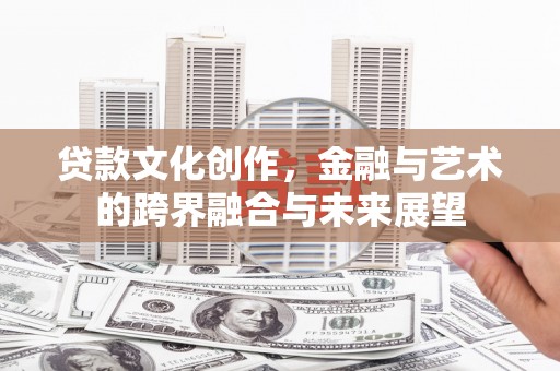 竹东贷款文化创作，金融与艺术的跨界融合与未来展望
