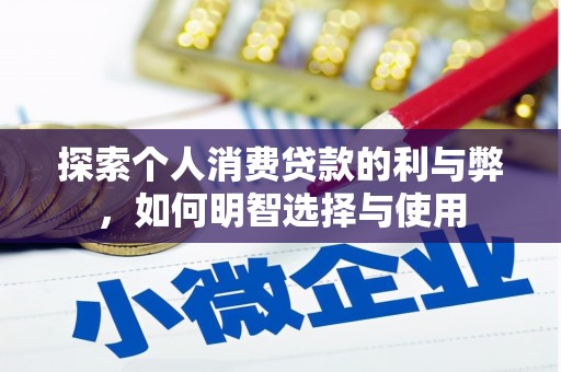 竹东探索个人消费贷款的利与弊，如何明智选择与使用