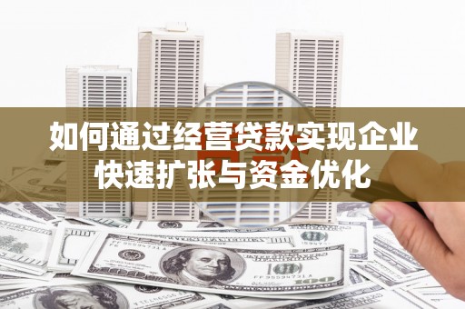 竹东如何通过经营贷款实现企业快速扩张与资金优化