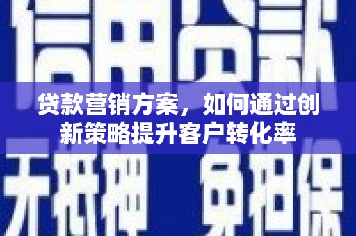 竹东贷款营销方案，如何通过创新策略提升客户转化率