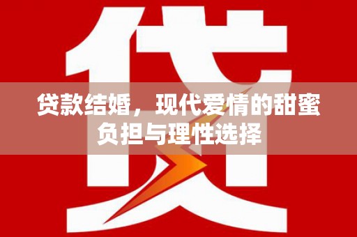 竹东贷款结婚，现代爱情的甜蜜负担与理性选择