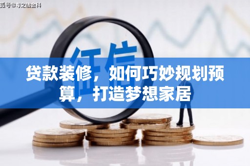 竹东贷款装修，如何巧妙规划预算，打造梦想家居
