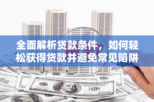 竹东全面解析贷款条件，如何轻松获得贷款并避免常见陷阱