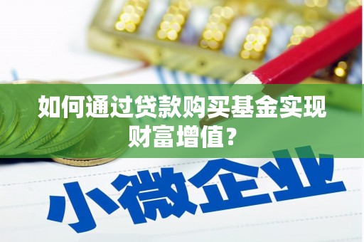 竹东如何通过贷款购买基金实现财富增值？
