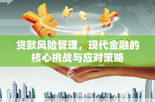 竹东贷款风险管理，现代金融的核心挑战与应对策略
