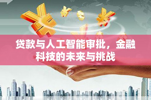 竹东贷款与人工智能审批，金融科技的未来与挑战